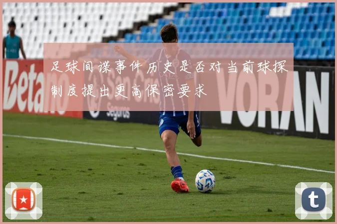 足球间谍事件历史是否对当前球探制度提出更高保密要求