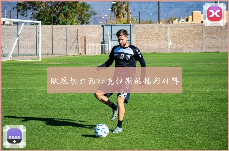 欧冠切尔西vs克拉斯的精彩对阵