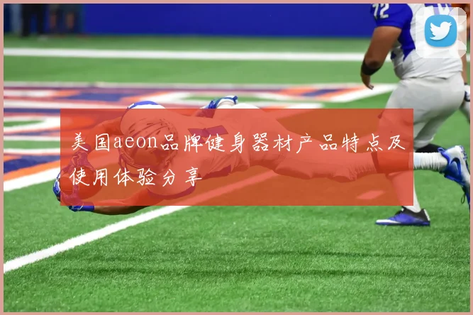 美国aeon品牌健身器材产品特点及使用体验分享