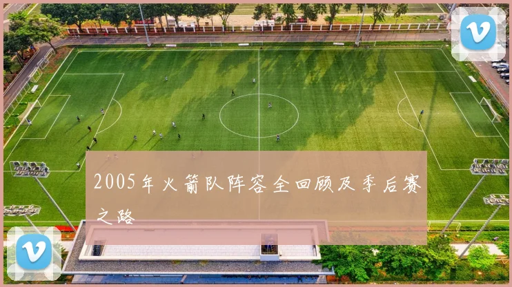 2005年火箭队阵容全回顾及季后赛之路