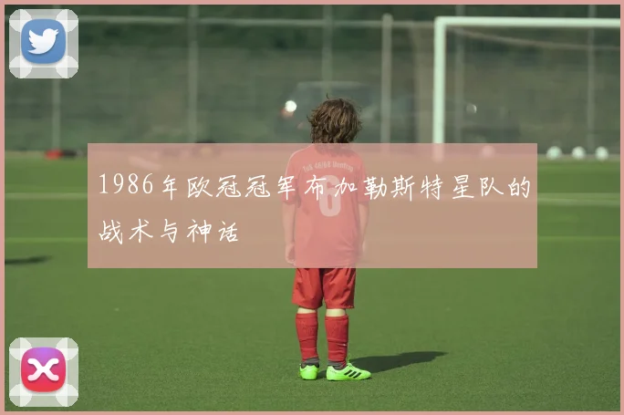 1986年欧冠冠军布加勒斯特星队的战术与神话