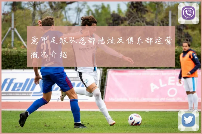 意甲足球队总部地址及俱乐部运营概况介绍