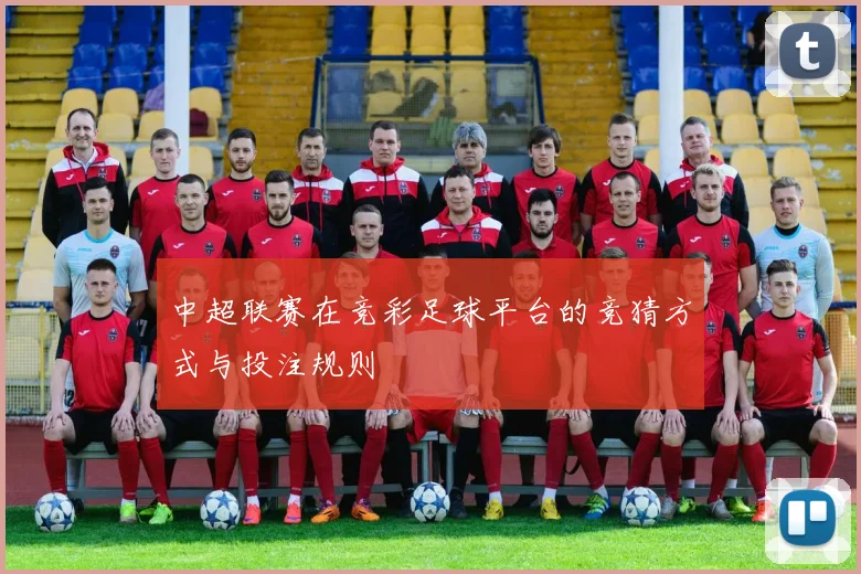 中超联赛在竞彩足球平台的竞猜方式与投注规则
